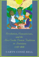 Revolution, romanticism, and the Afro-Creole protest tradition in Louisiana, 1718-1868 /