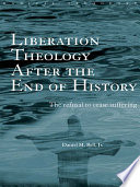 Liberation theology after the end of history : the refusal to cease suffering /