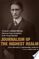 Journalism of the highest realm : the memoir of Edward Price Bell, pioneering foreign correspondent for the Chicago daily news /