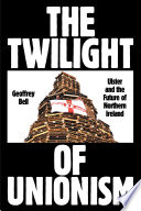 The twilight of unionism : Ulster and the future of Northern Ireland /