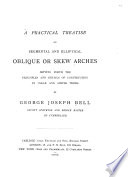 A practical treatise on segmental and elliptical oblique or skew arches : setting forth the principles and details of construction in clear and simple terms /