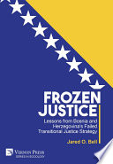 Frozen Justice : lessons from Bosnia and Herzegovina's failed transitional justice strategy /