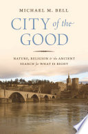 City of the good : nature, religion, and the ancient search for what is right /