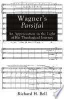Wagner's Parsifal : an appreciation in the light of his theological journey /