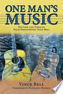 One man's music : the life and times of Texas songwriter Vince Bell /