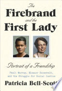The firebrand and the First Lady : portrait of a friendship : Pauli Murray, Eleanor Roosevelt, and the struggle for social justice /