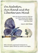 On Nabokov, Ayn Rand and the libertarian mind : what the Russian-American odd pair can tell us about some values, myths and manias widely held most dear /