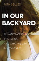 In our backyard : human trafficking in America and what we can do to stop it /