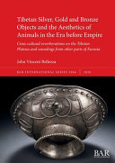 Tibetan silver, gold and bronze objects and the aesthetics of animals in the era before empire : cross-cultural reverberations on the Tibetan plateau and soundings from other parts of Eurasia /