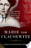 Marie von Clausewitz : the woman behind the making of On War /