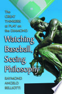 Watching baseball, seeing philosophy : the great thinkers at play on the diamond /