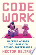 Code work : hacking across the US/México techno-borderlands /
