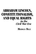 Abraham Lincoln, constitutionalism, and equal rights in the Civil War era /