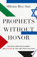 Prophets without honor : the 2000 Camp David Summit and the end of the two-state solution /