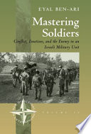 Mastering soldiers : conflict, emotions, and the enemy in an Israeli military unit /