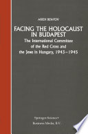 Facing the Holocaust in Budapest : the International Committee of the Red Cross and the Jews in Hungary, 1943-1945 /