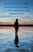 Constructing transnational and transracial identity : adoption and belonging in Sweden, Norway, and Denmark /