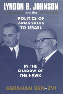 Lyndon B. Johnson and the politics of arms sales to Israel : in the shadow of the hawk /