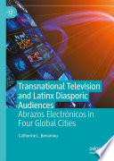 Transnational Television and Latinx Diasporic Audiences : Abrazos Electrónicos in Four Global Cities /