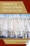 Marriage in Turkish German popular culture : styles of matrimony in the new millennium /