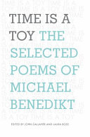 Time Is a Toy : The Selected Poems of Michael Benedikt /