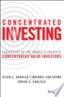 Concentrated investing : strategies of the world's greatest concentrated value investors /