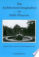 The architectural imagination of Edith Wharton : gender, class, and power in the progressive era /