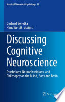 Discussing Cognitive Neuroscience : Psychology, Neurophysiology, and Philosophy on the Mind, Body and Brain /