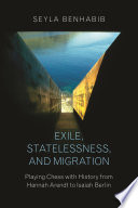 Exile, statelessness, and migration : playing chess with history from Hannah Arendt to Isaiah Berlin /