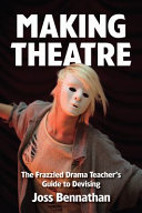 Making theatre : the frazzled drama teacher's guide to devising /