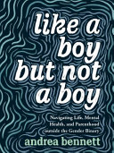 Like a boy but not a boy : navigating life, mental health, and parenthood outside the gender binary /