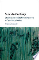 Suicide century : literature and suicide from James Joyce to David Foster Wallace /