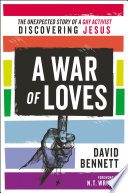 A war of loves : the unexpected story of a gay activist discovering Jesus /