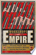 Workshops of empire : Stegner, Engle, and American creative writing during the Cold War /