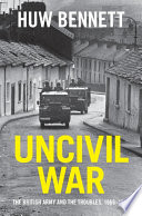 Uncivil war : the British Army and the Troubles, 1966-1975 /