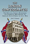 The London Confederates : the officials, clergy, businessmen and journalists who backed the American South during the Civil War /