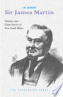 Sir James Martin : Premier 1863-1865, 1866-1868, 1870-1872 and Fourth Chief Justice 1873-1886 of New South Wales /