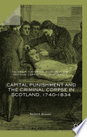 Capital Punishment and the Criminal Corpse in Scotland, 1740-1834 /
