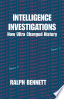 Intelligence investigations : how Ultra changed history : collected papers of Ralph Bennett /