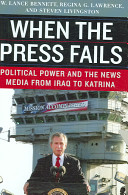 When the press fails : political power and the news media from Iraq to Katrina /