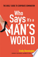 Who says it's a man's world : the girls' guide to corporate domination /