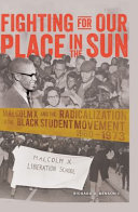 Fighting for our place in the sun : Malcolm X and the radicalization of the Black student movement, 1960-1973 /