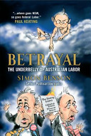 Betrayal : the underbelly of Australian Labor /