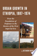 Urban growth in Ethiopia, 1887-1974 : from the foundation of Finfinnee to the demise of the First Imperial Era /