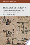 The lords of Tetzcoco : the transformation of indigenous rule in postconquest central Mexico /