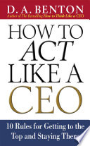 How to act like a CEO : 10 rules for getting to the top and staying there /