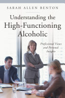 Understanding the high-functioning alcoholic : professional views and personal insights  /