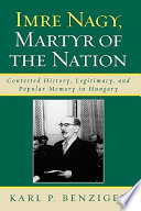Imre Nagy, martyr of the nation : contested history, legitimacy, and popular memory in Hungary /
