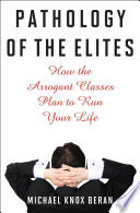 Pathology of the elites : how the arrogant classes plan to run your life /