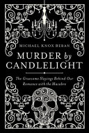 Murder by candlelight : the gruesome crimes behind our romance with the macabre /